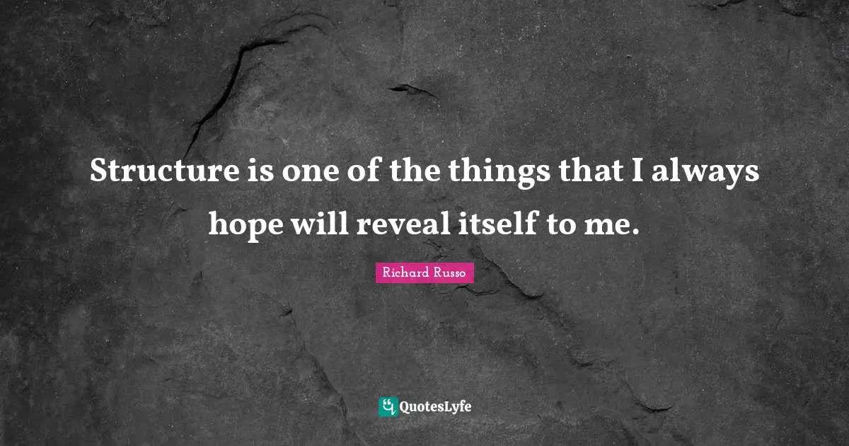 Richard Russo Quotes: "Structure is one of the things that I always hope will reveal itself to me."