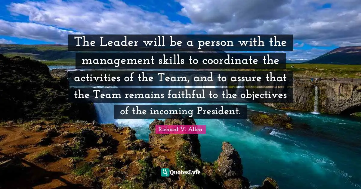 The Leader will be a person with the management skills to coordinate the activities of the Team, and to assure that the Team remains faithful to the objectives of the incoming President.