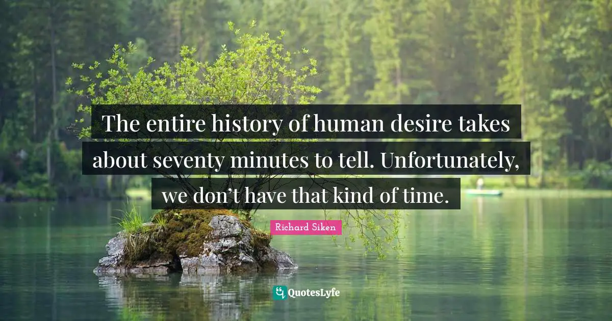The entire history of human desire takes about seventy minutes to tell. Unfortunately, we don’t have that kind of time.