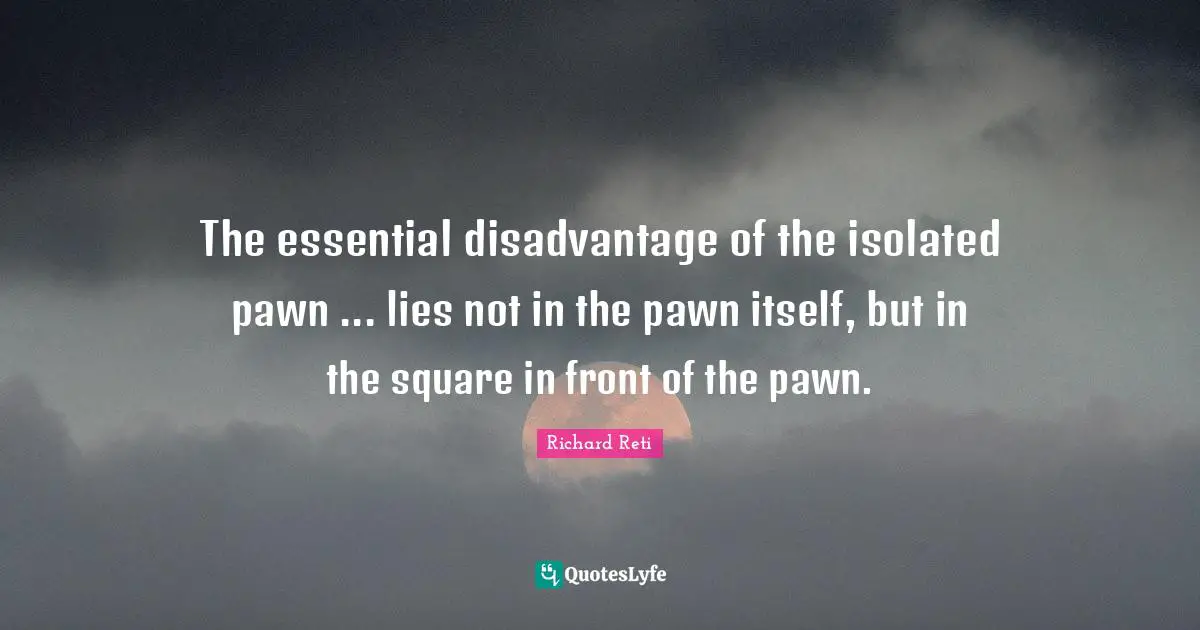 The essential disadvantage of the isolated pawn ... lies not in the pawn itself, but in the square in front of the pawn.