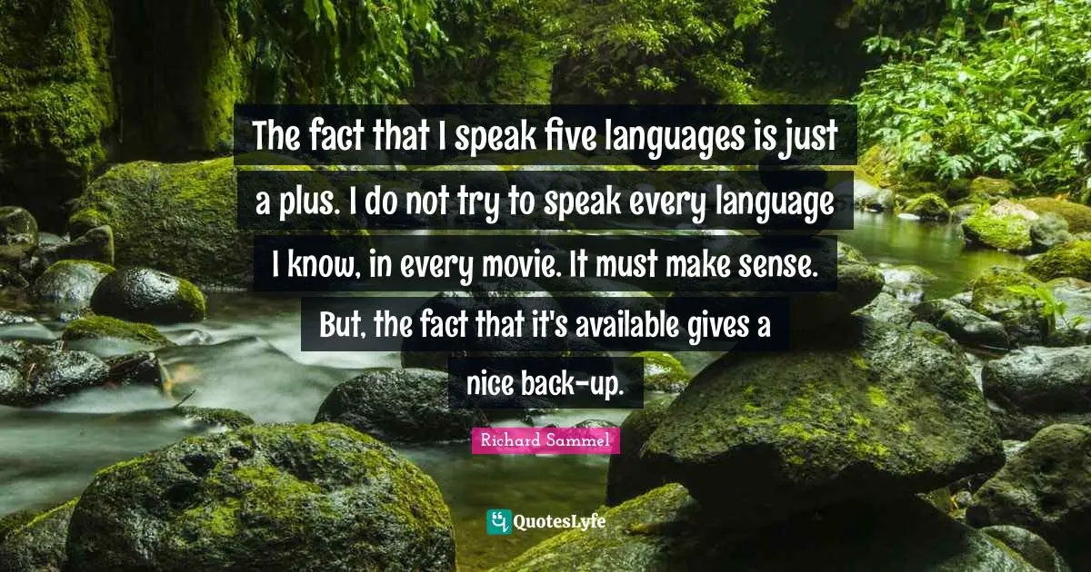 The fact that I speak five languages is just a plus. I do not try to speak every language I know, in every movie. It must make sense. But, the fact that it's available gives a nice back-up.