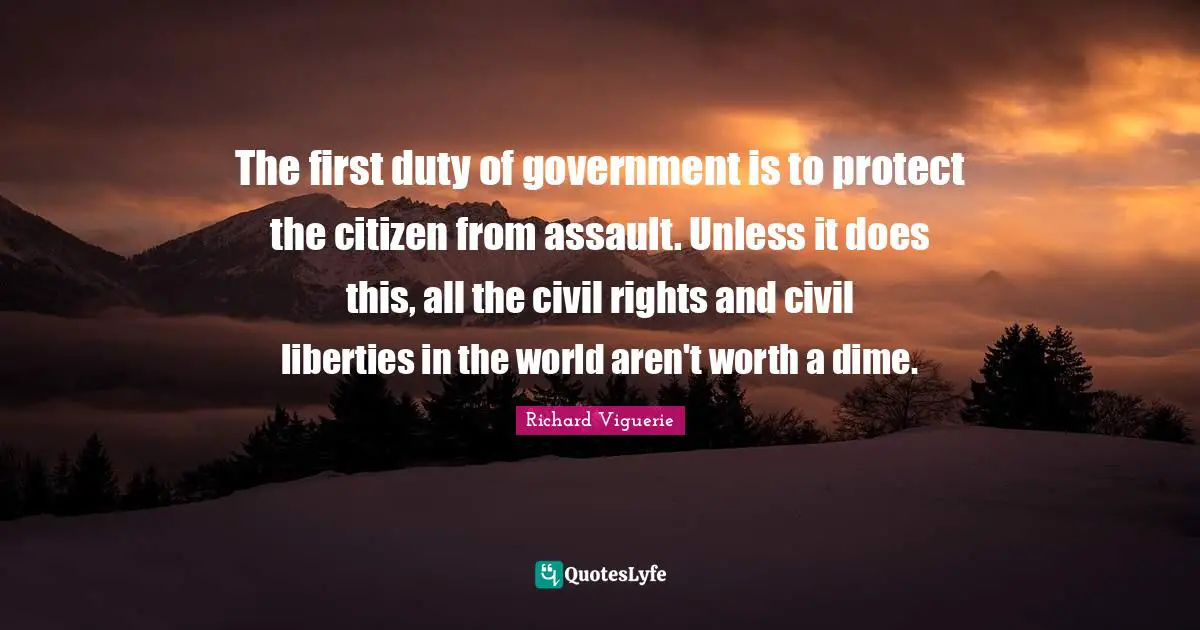 The first duty of government is to protect the citizen from assault. Unless it does this, all the civil rights and civil liberties in the world aren't worth a dime.