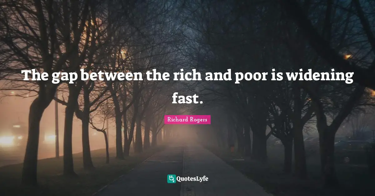 Richard Rogers Quotes: "The gap between the rich and poor is widening fast."