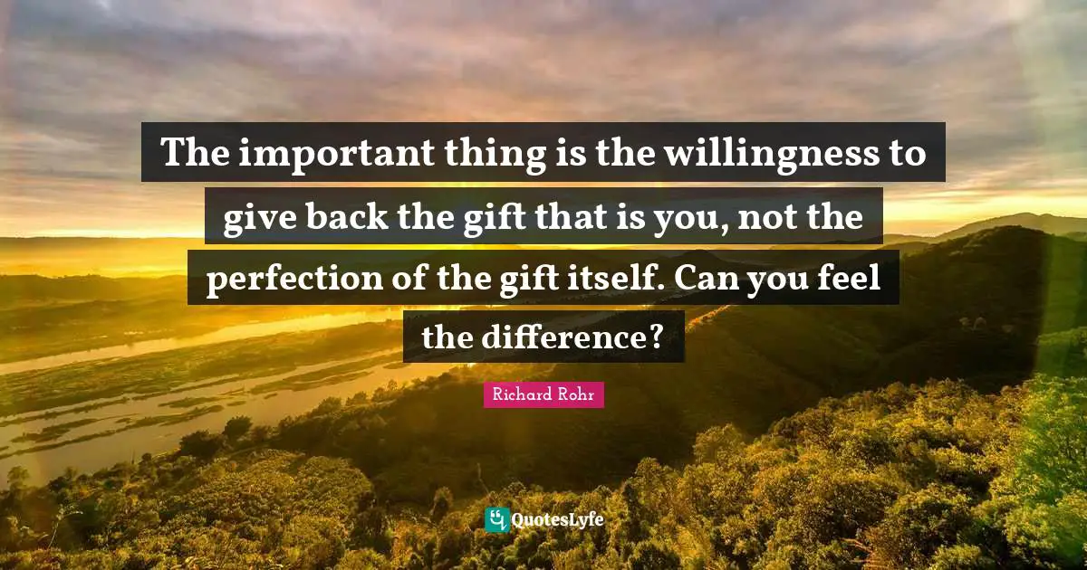 The important thing is the willingness to give back the gift that is you, not the perfection of the gift itself. Can you feel the difference?