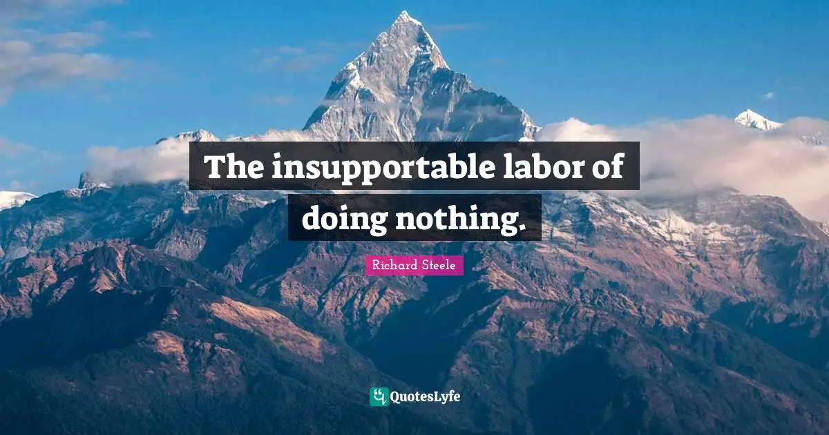 The insupportable labor of doing nothing.