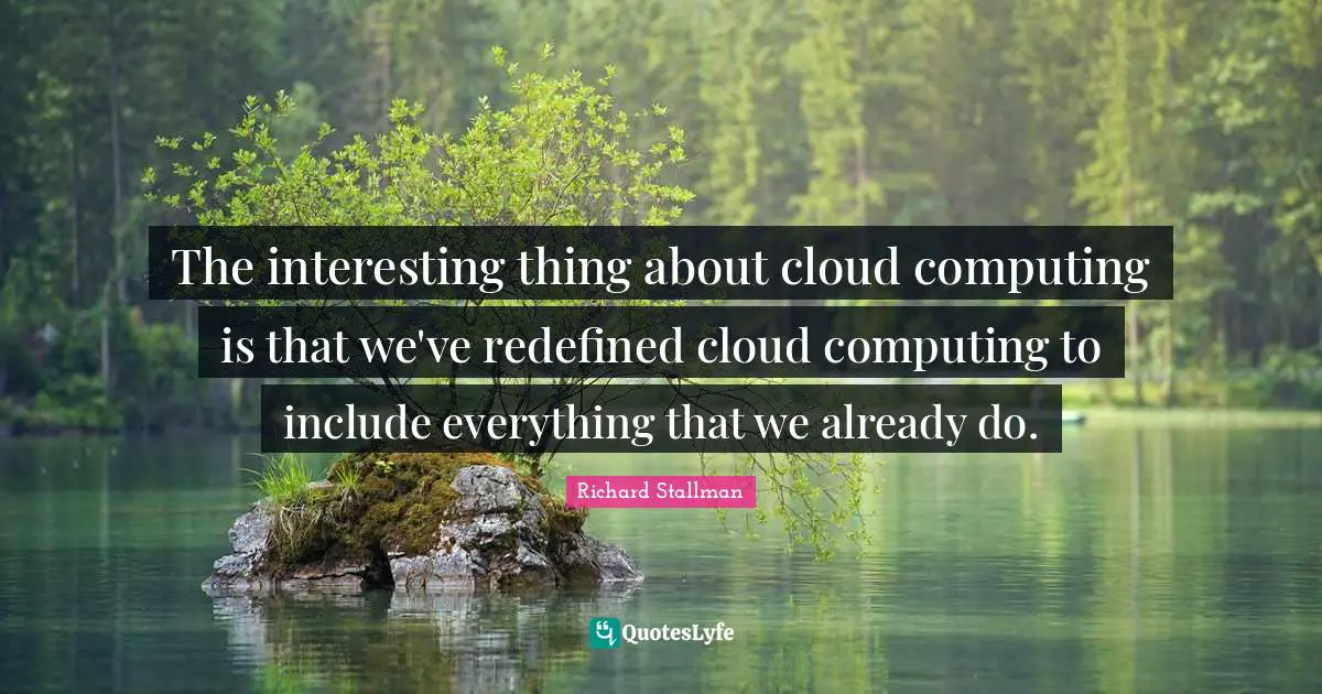 Cloud Computing Quotes: "The interesting thing about cloud computing is that we've redefined cloud computing to include everything that we already do."