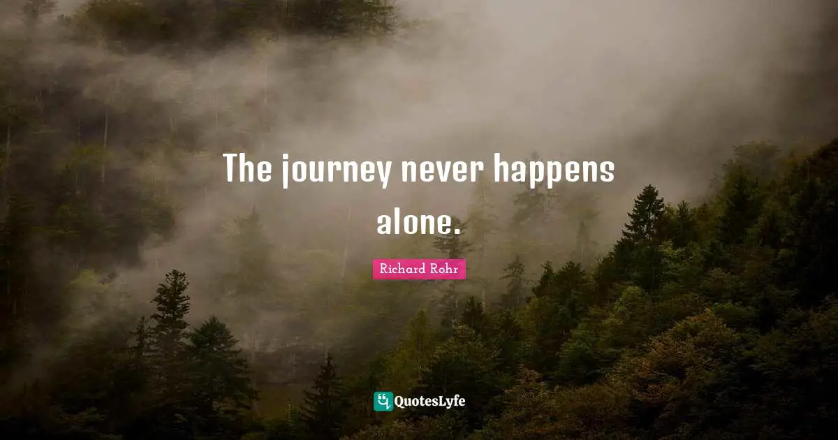 The journey never happens alone.