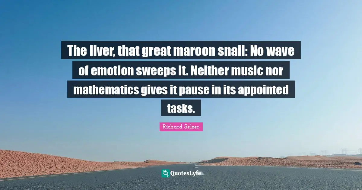 Snail Quotes: "The liver, that great maroon snail: No wave of emotion sweeps it. Neither music nor mathematics gives it pause in its appointed tasks."