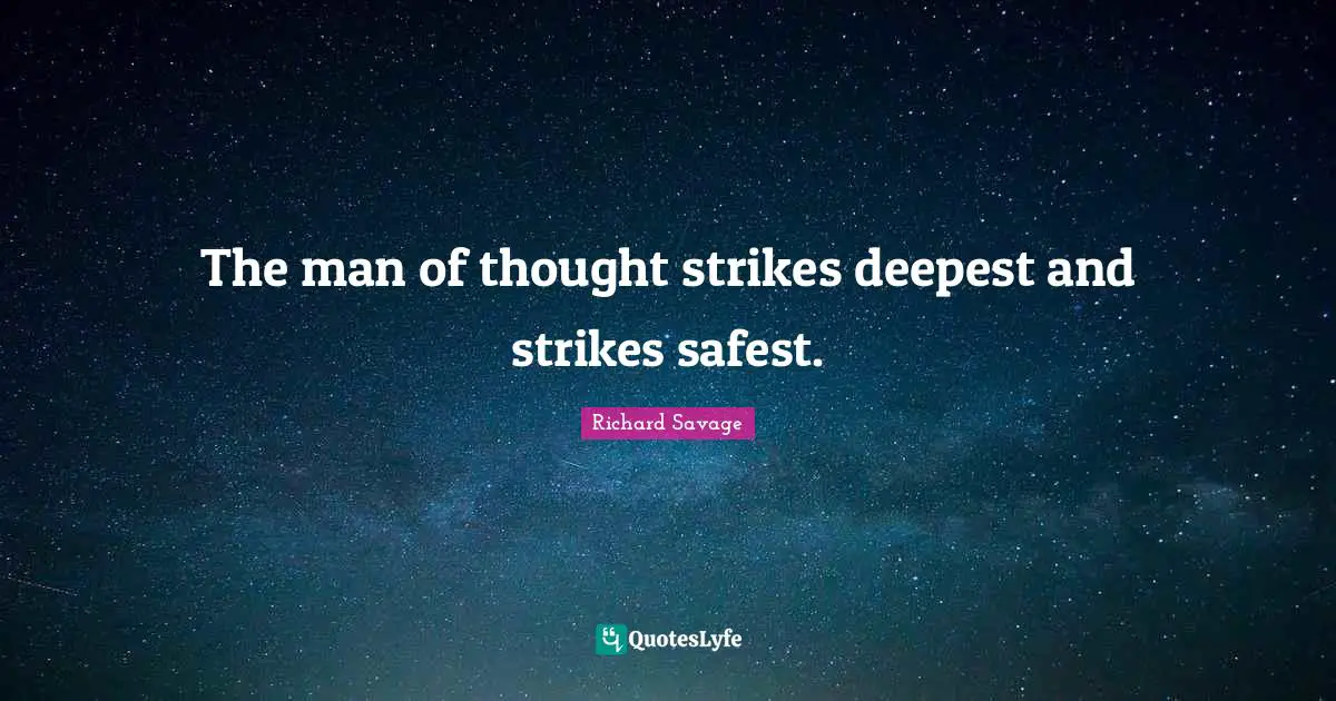 The man of thought strikes deepest and strikes safest.