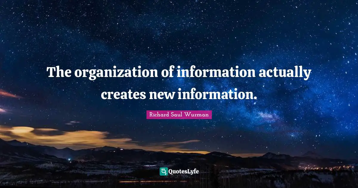 The organization of information actually creates new information.