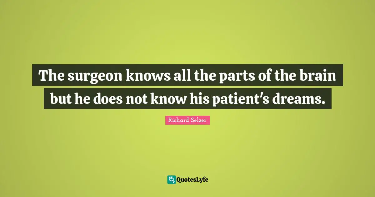 The surgeon knows all the parts of the brain but he does not know his patient's dreams.