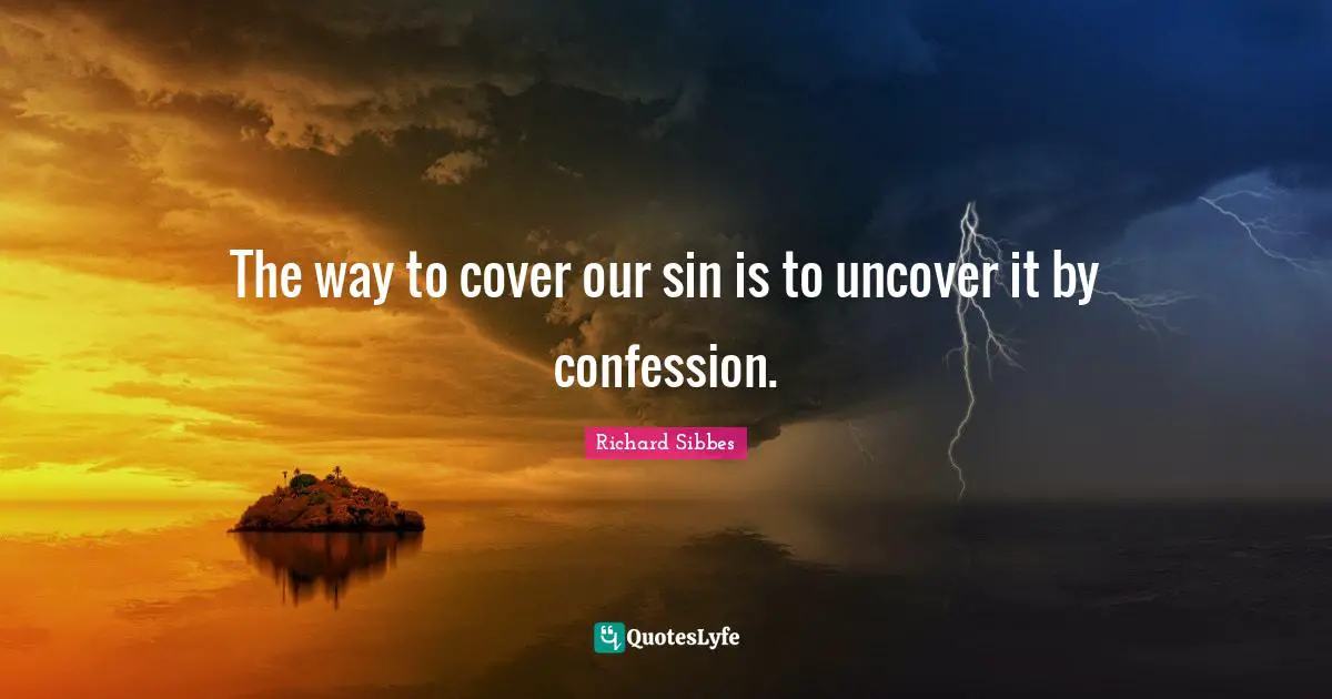 Richard Sibbes Quotes: "The way to cover our sin is to uncover it by confession."