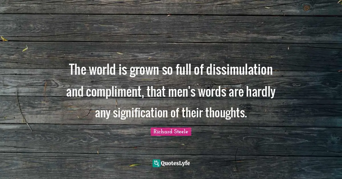 The world is grown so full of dissimulation and compliment, that men's words are hardly any signification of their thoughts.