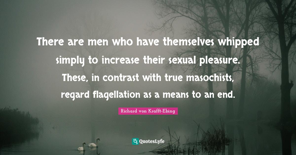 There are men who have themselves whipped simply to increase their sex