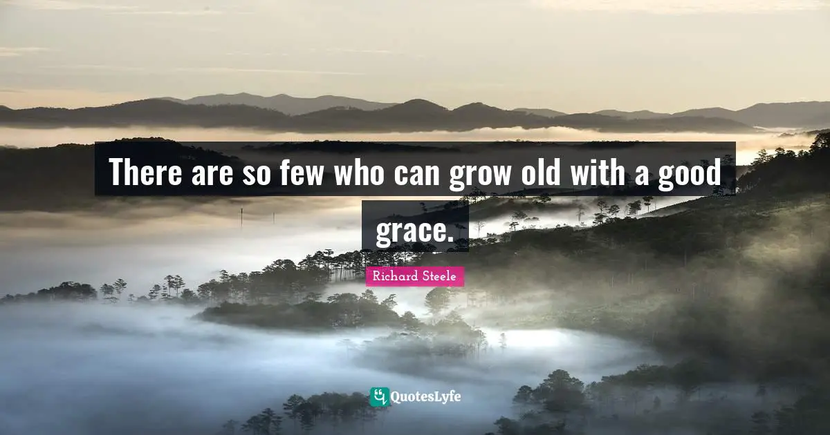 There are so few who can grow old with a good grace.