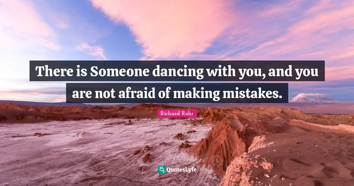 There is Someone dancing with you, and you are not afraid of making mistakes.