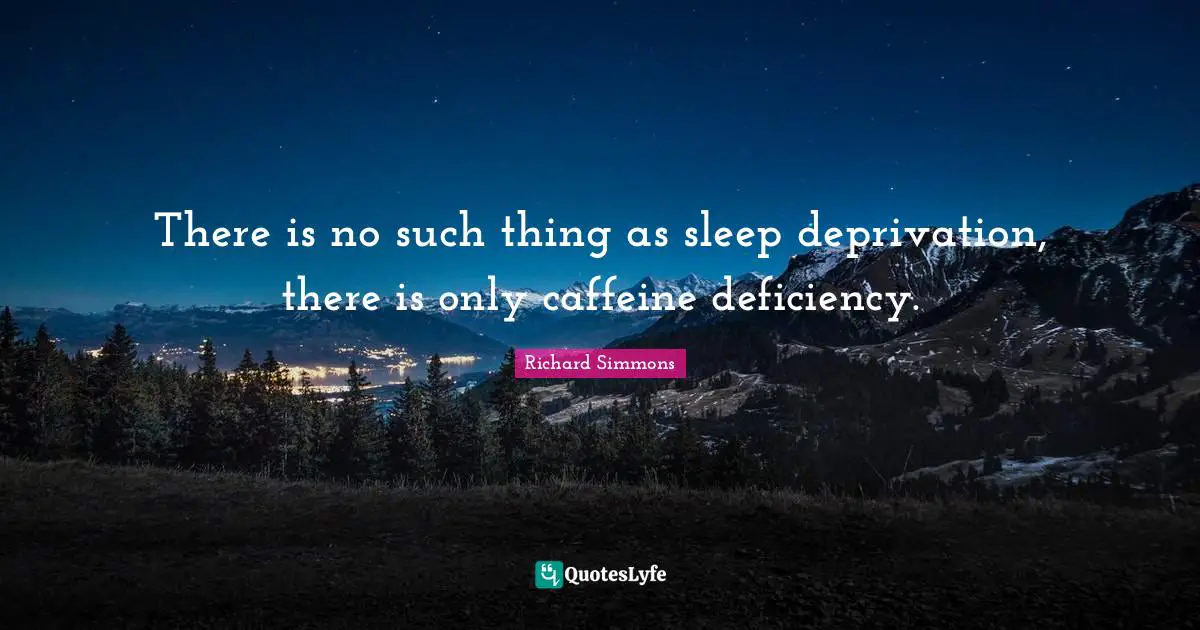 Richard Simmons Quotes: "There is no such thing as sleep deprivation, there is only caffeine deficiency."