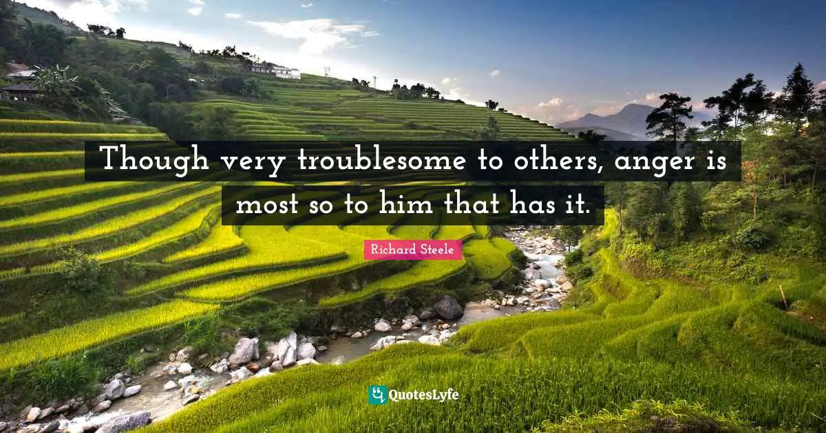 Though very troublesome to others, anger is most so to him that has it.