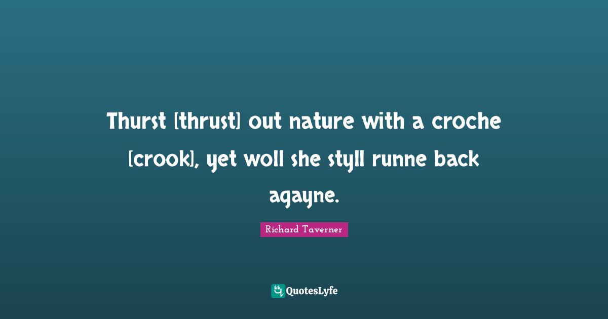 Thurst [thrust] out nature with a croche [crook], yet woll she styll runne back agayne.