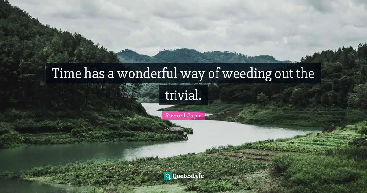 Time has a wonderful way of weeding out the trivial.