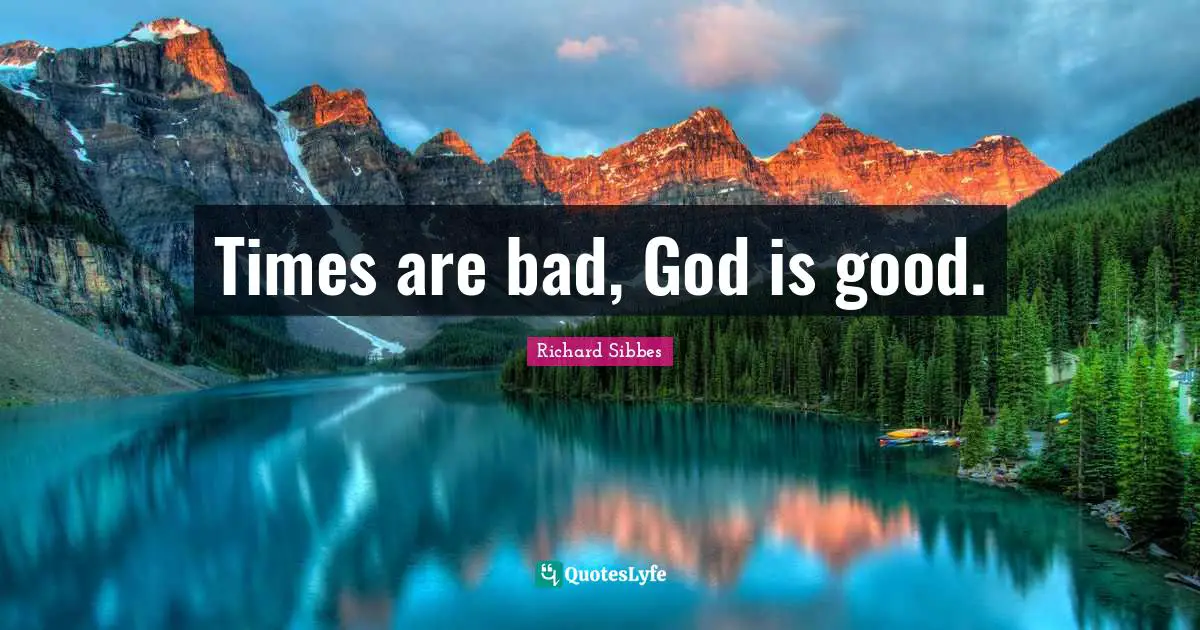Richard Sibbes Quotes: "Times are bad, God is good."