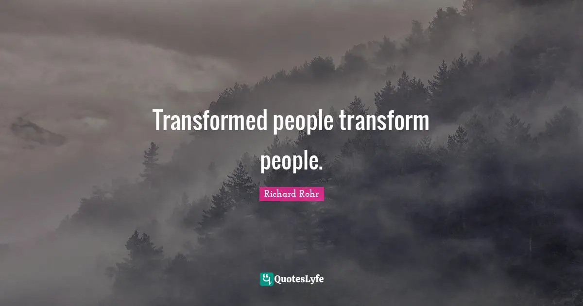 Transformed people transform people.