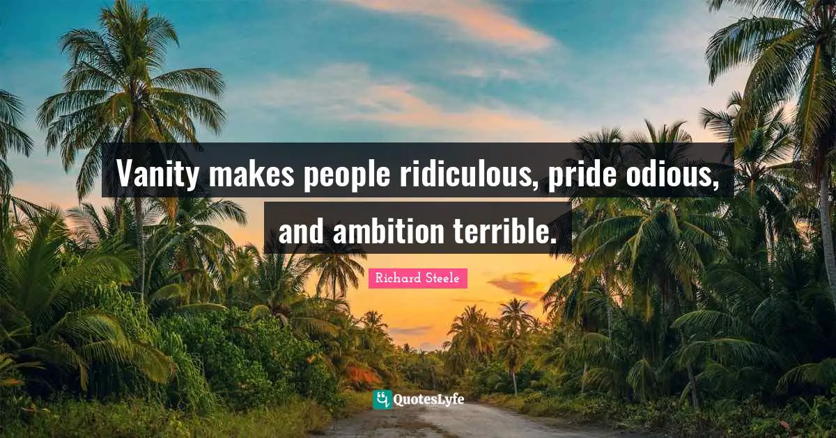 Vanity makes people ridiculous, pride odious, and ambition terrible.
