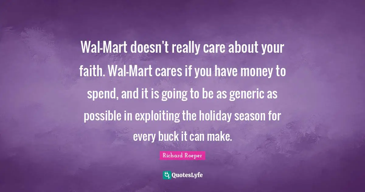 Holiday Season Quotes: "Wal-Mart doesn't really care about your faith. Wal-Mart cares if you have money to spend, and it is going to be as generic as possible in exploiting the holiday season for every buck it can make."