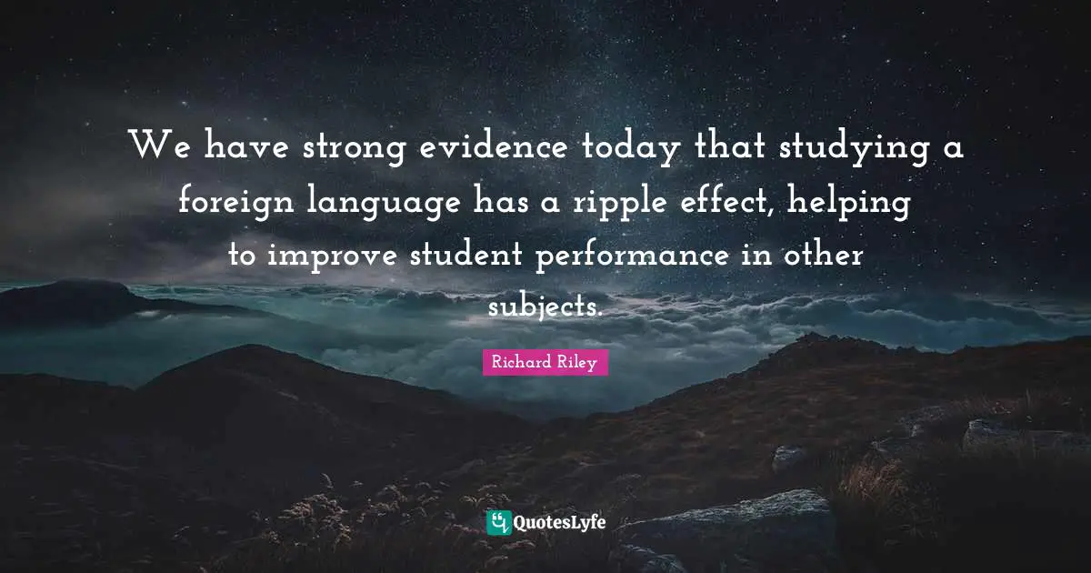 Foreign Language Quotes: "We have strong evidence today that studying a foreign language has a ripple effect, helping to improve student performance in other subjects."