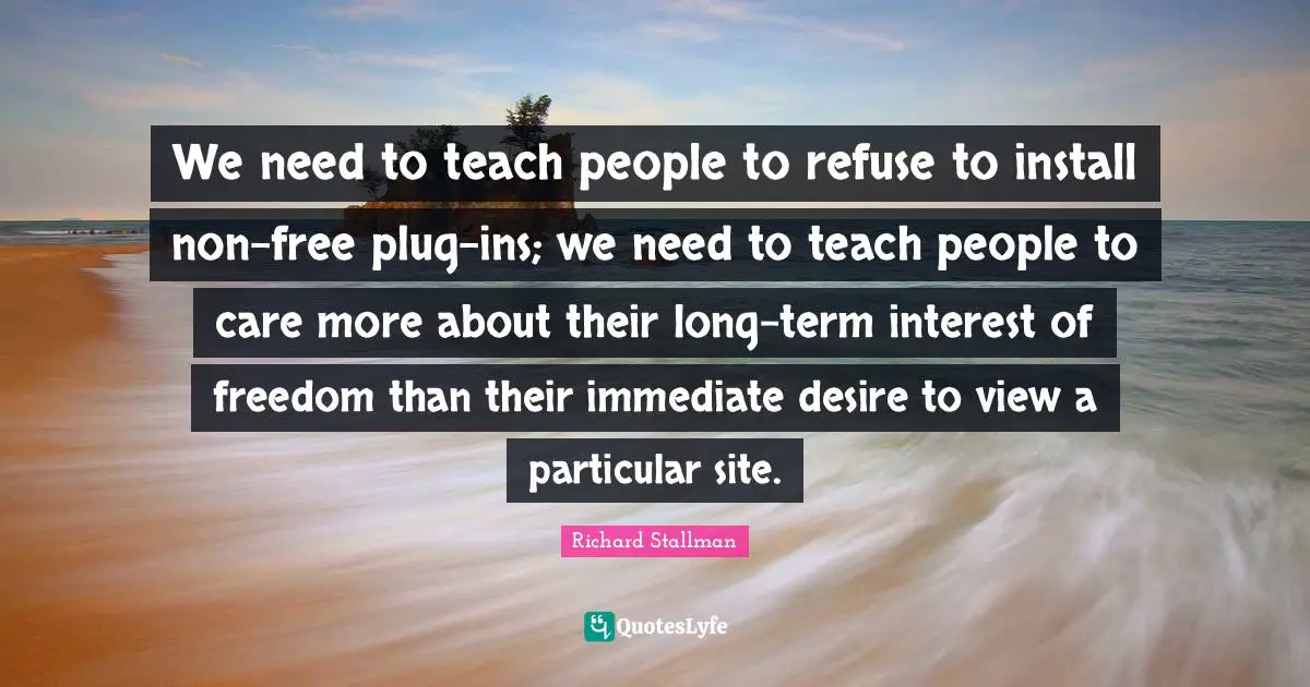 We need to teach people to refuse to install non-free plug-ins; we need to teach people to care more about their long-term interest of freedom than their immediate desire to view a particular site.