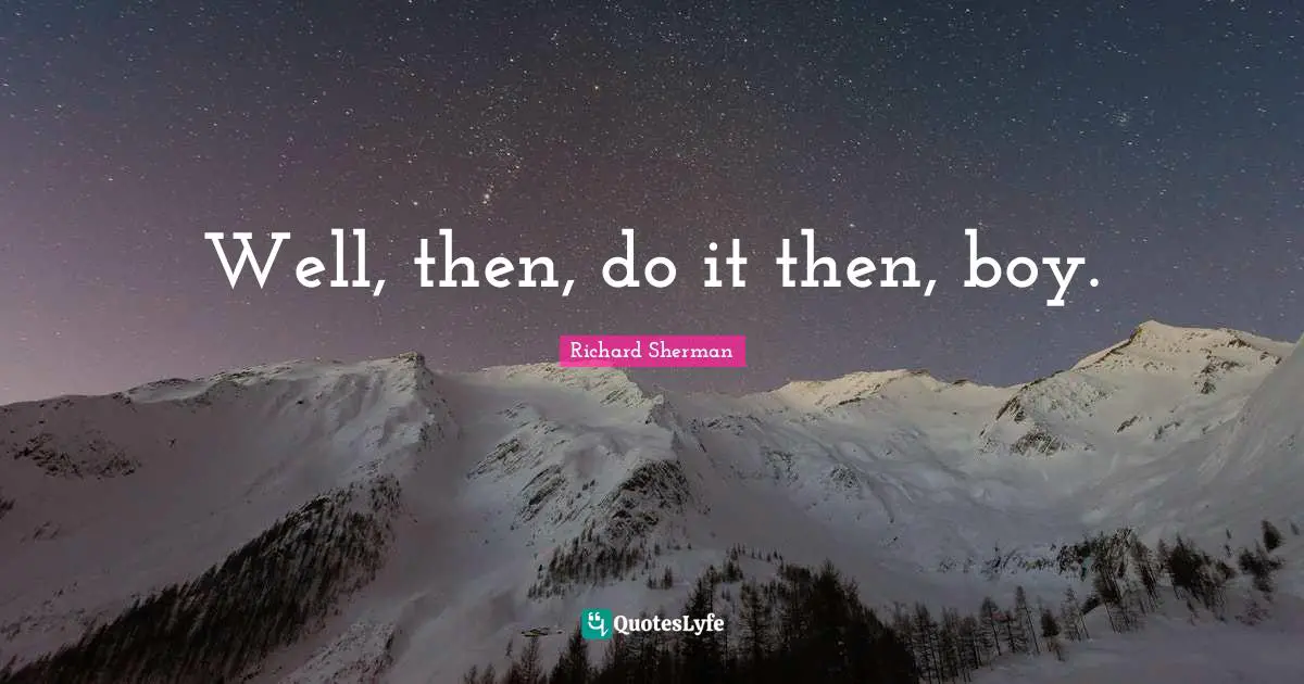 Well, then, do it then, boy.