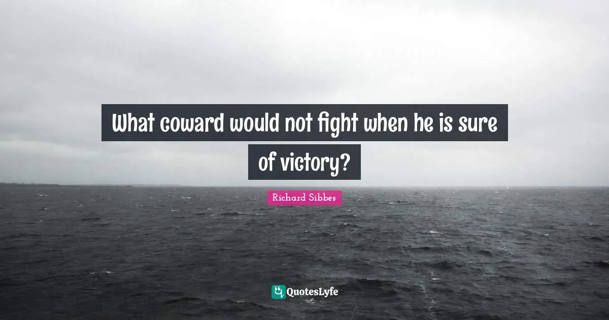 Richard Sibbes Quotes: "What coward would not fight when he is sure of victory?"