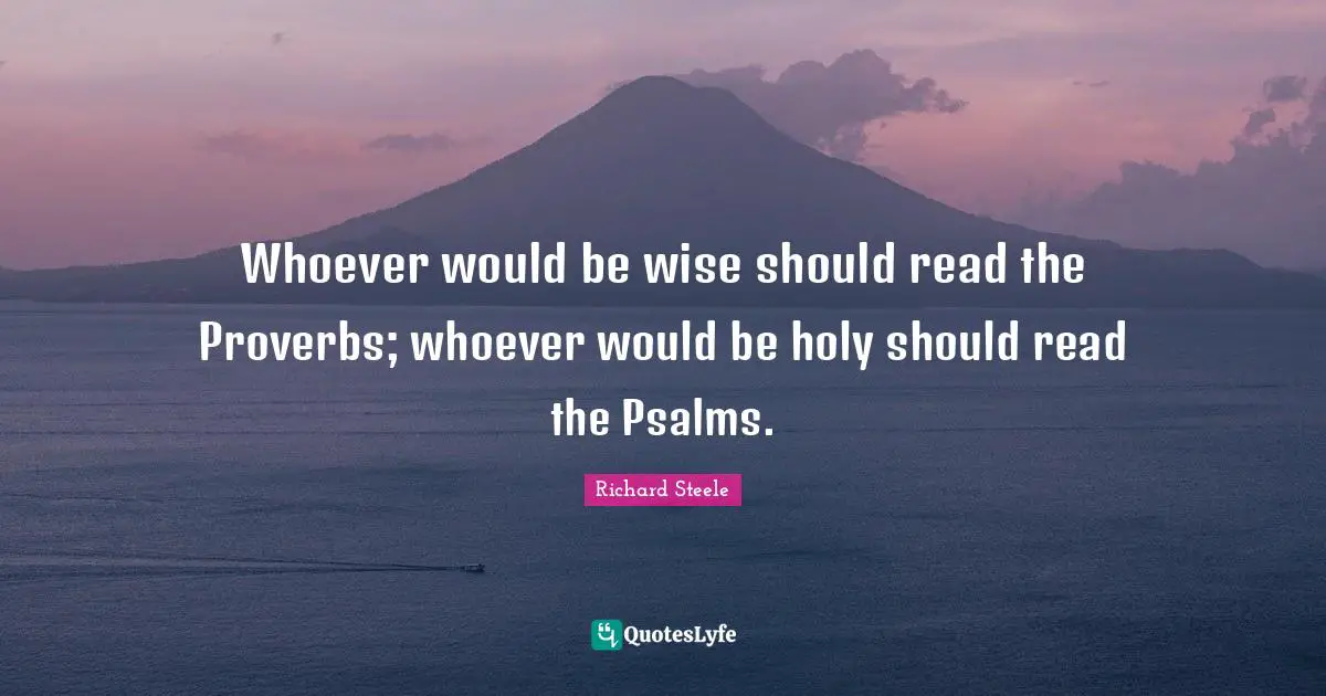 Psalms Quotes: "Whoever would be wise should read the Proverbs; whoever would be holy should read the Psalms."