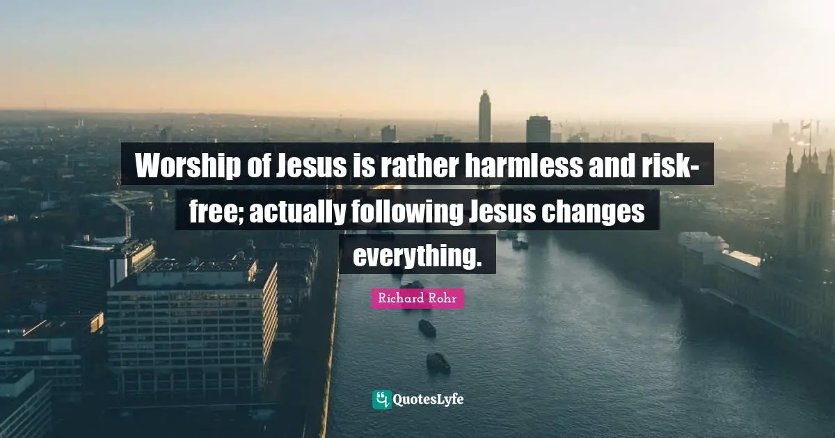 Worship of Jesus is rather harmless and risk-free; actually following Jesus changes everything.