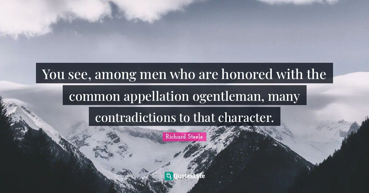 You see, among men who are honored with the common appellation ogentleman, many contradictions to that character.