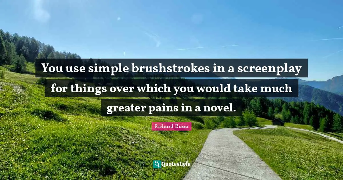 You use simple brushstrokes in a screenplay for things over which you would take much greater pains in a novel.