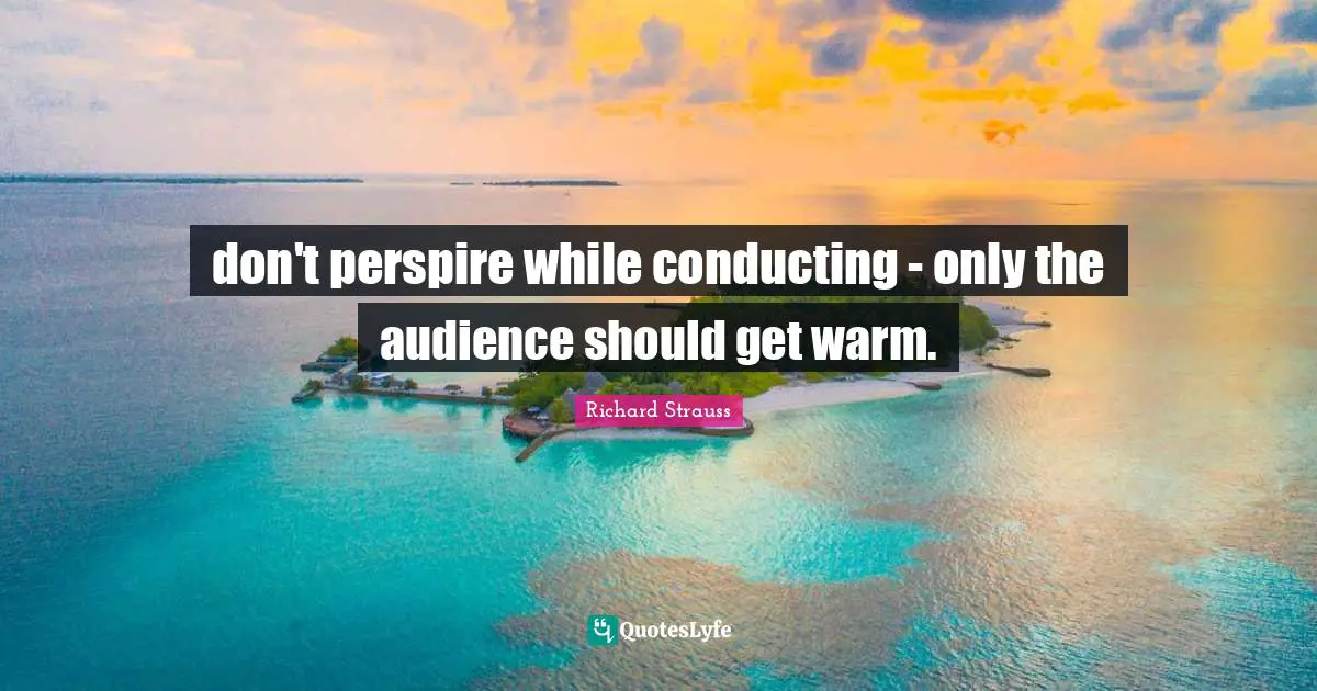 don't perspire while conducting - only the audience should get warm.