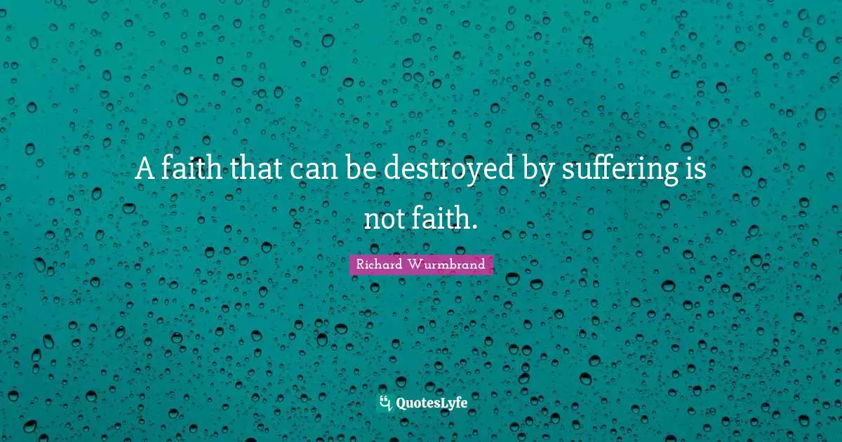 A faith that can be destroyed by suffering is not faith.