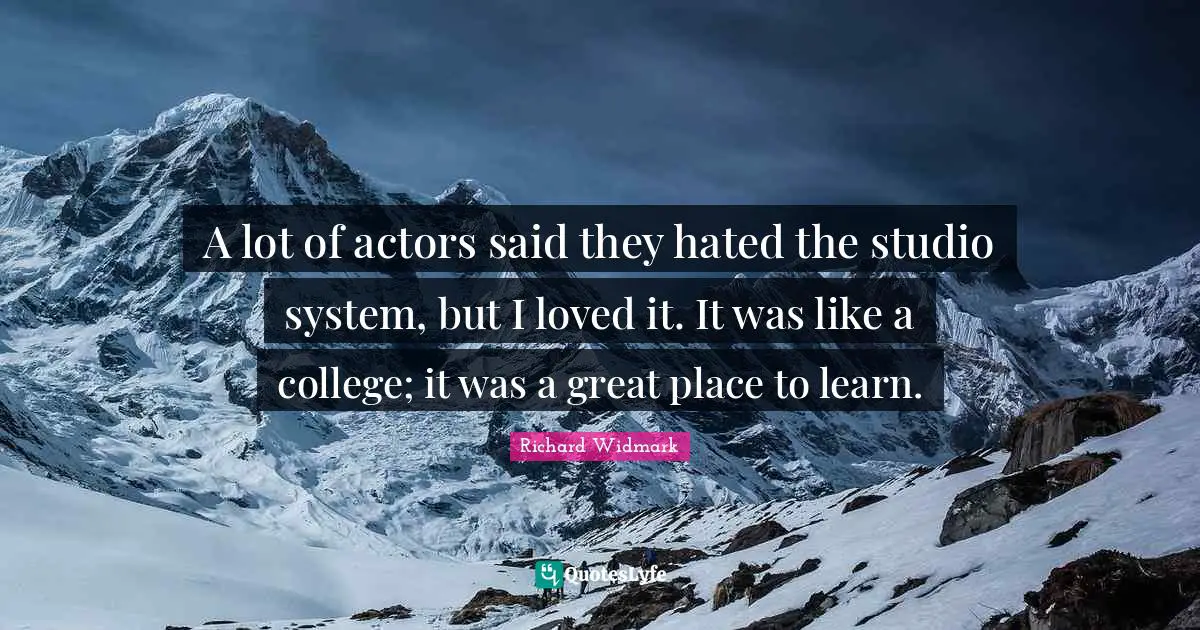 Richard Widmark Quotes: "A lot of actors said they hated the studio system, but I loved it. It was like a college; it was a great place to learn."