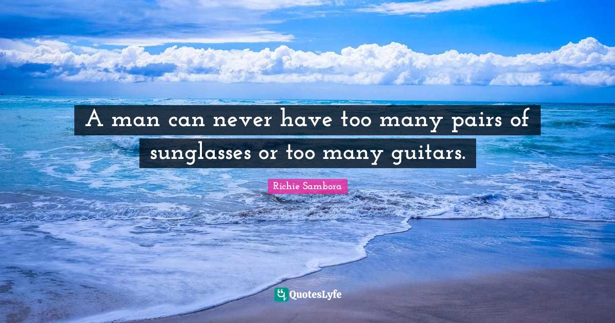 A man can never have too many pairs of sunglasses or too many guitars