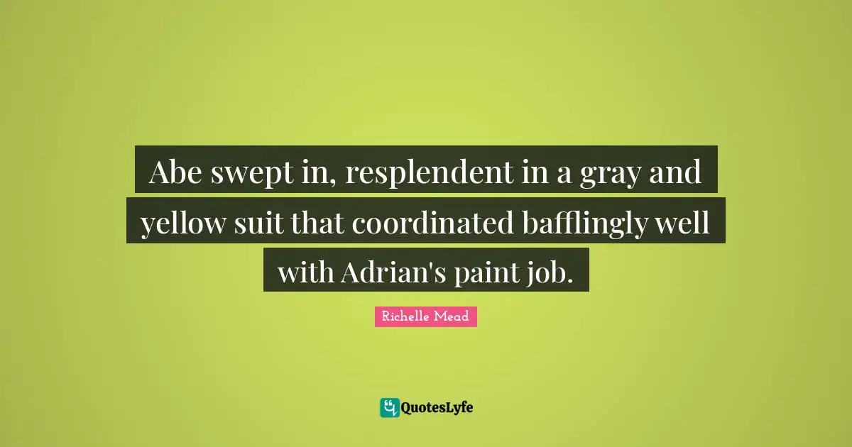 Abe swept in, resplendent in a gray and yellow suit that coordinated bafflingly well with Adrian's paint job.