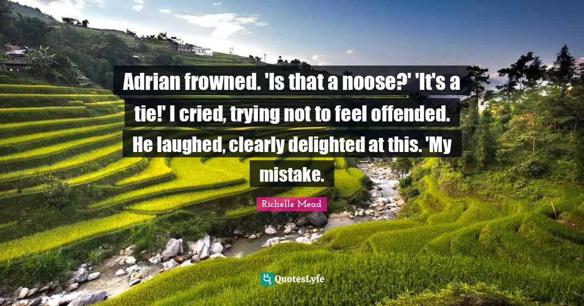 Adrian frowned. 'Is that a noose?' 'It's a tie!' I cried, trying not to feel offended. He laughed, clearly delighted at this. 'My mistake.