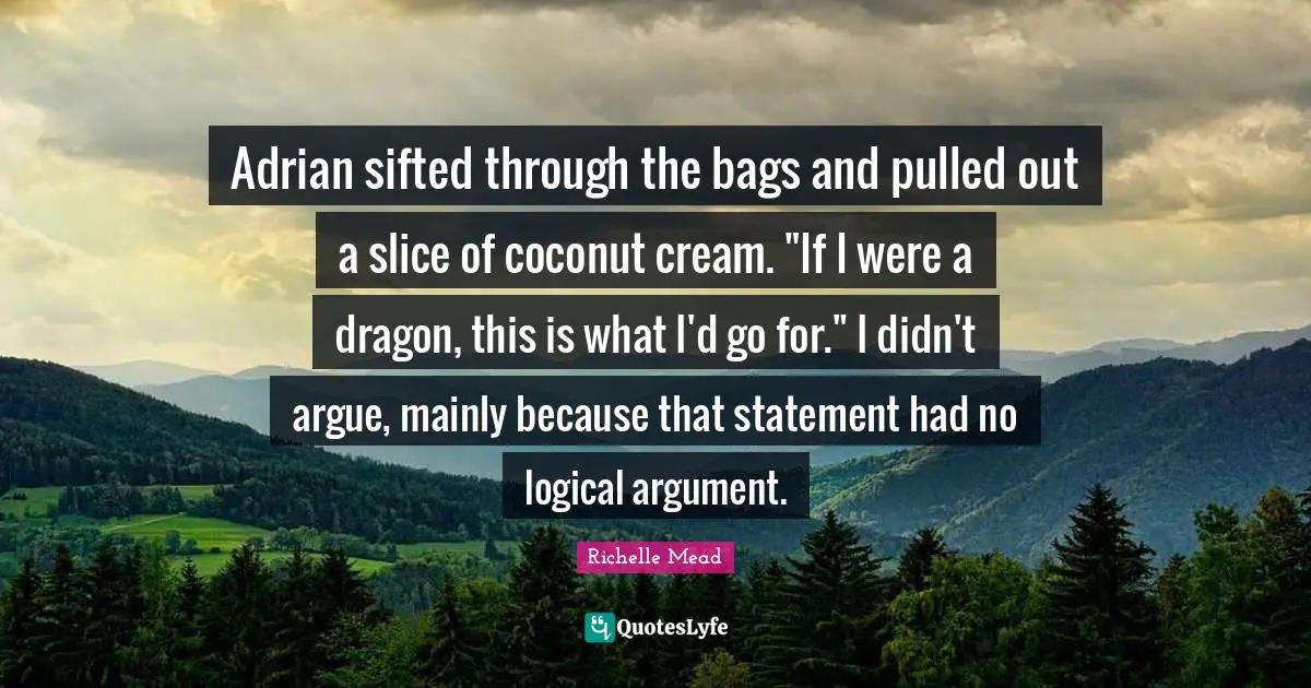 Arguments Quotes: "Adrian sifted through the bags and pulled out a slice of coconut cream. "If I were a dragon, this is what I'd go for." I didn't argue, mainly because that statement had no logical argument."