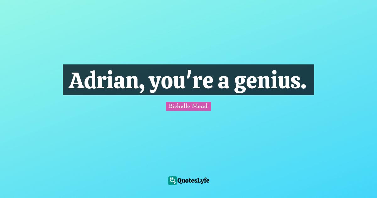 Adrian, you're a genius.