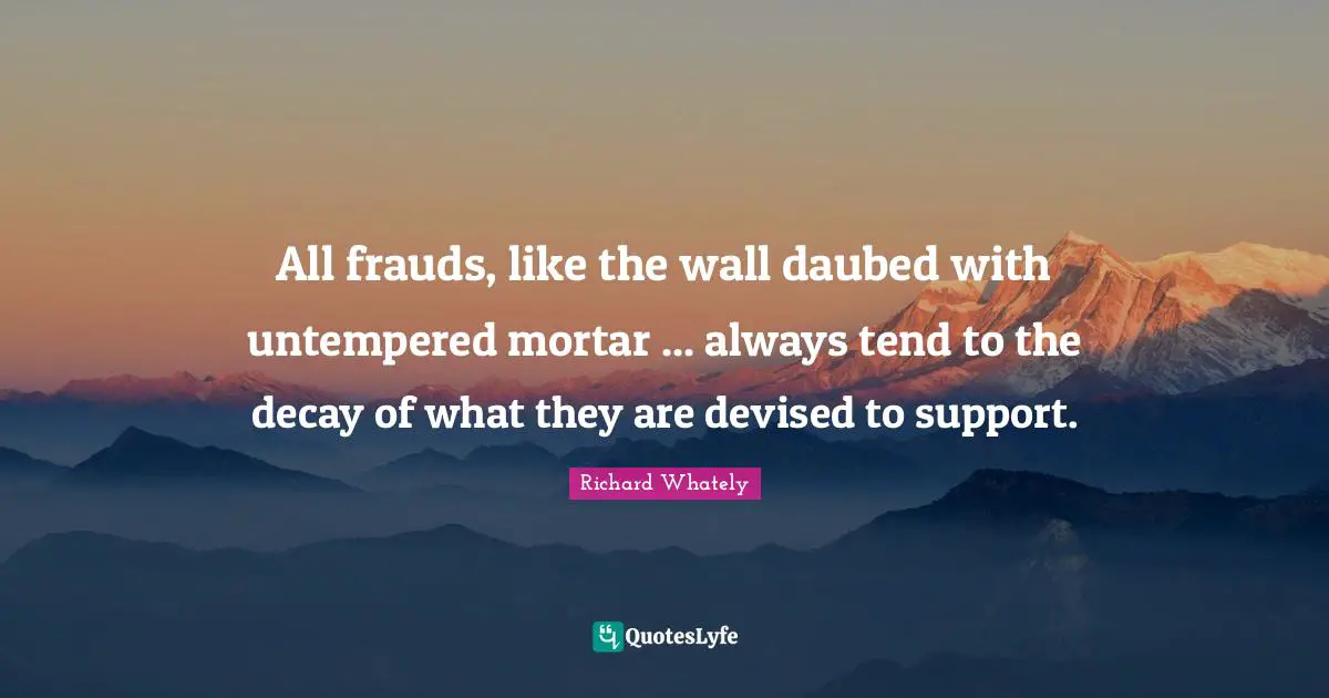 All frauds, like the wall daubed with untempered mortar ... always tend to the decay of what they are devised to support.