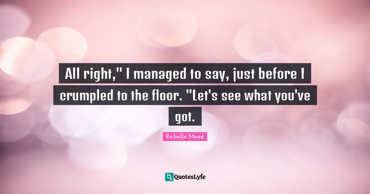 All right," I managed to say, just before I crumpled to the floor. "Let's see what you've got.