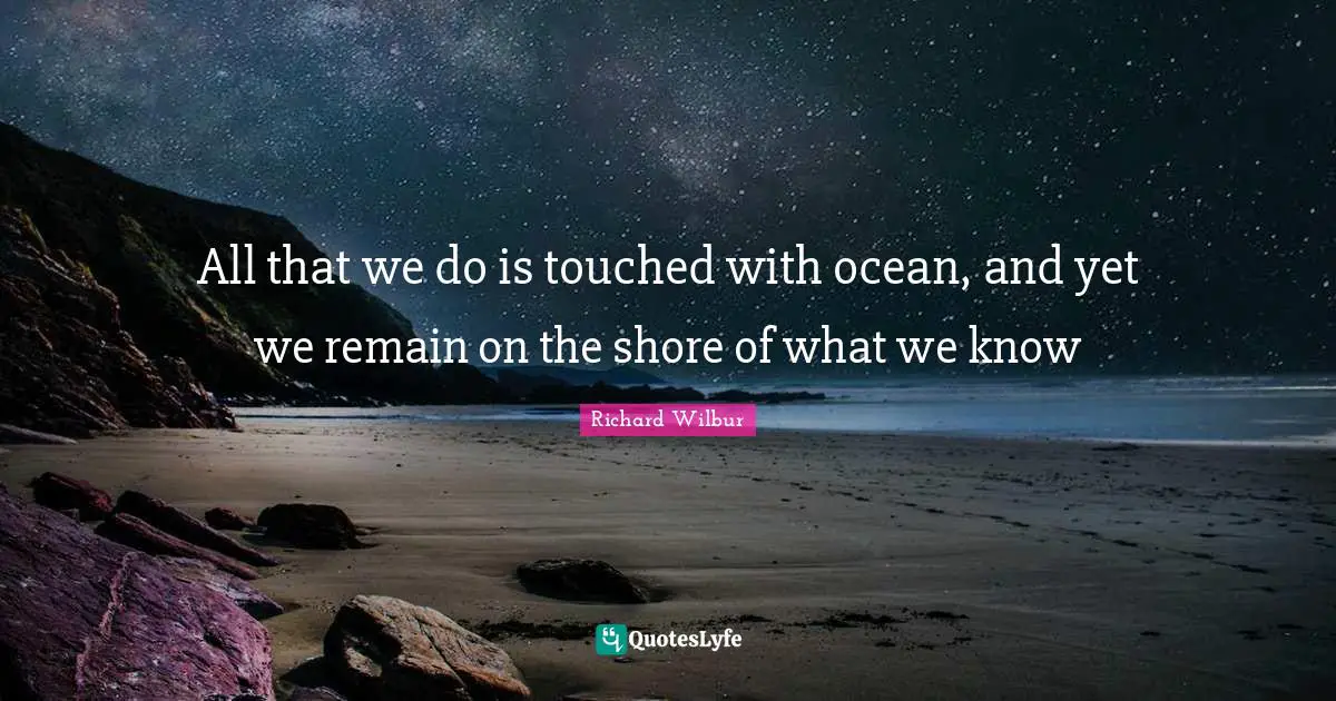 Shore Quotes: "All that we do is touched with ocean, and yet we remain on the shore of what we know"