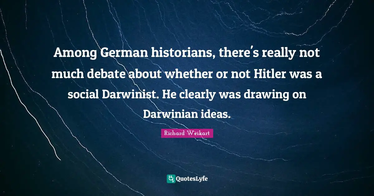 Among German historians, there's really not much debate about whether or not Hitler was a social Darwinist. He clearly was drawing on Darwinian ideas.
