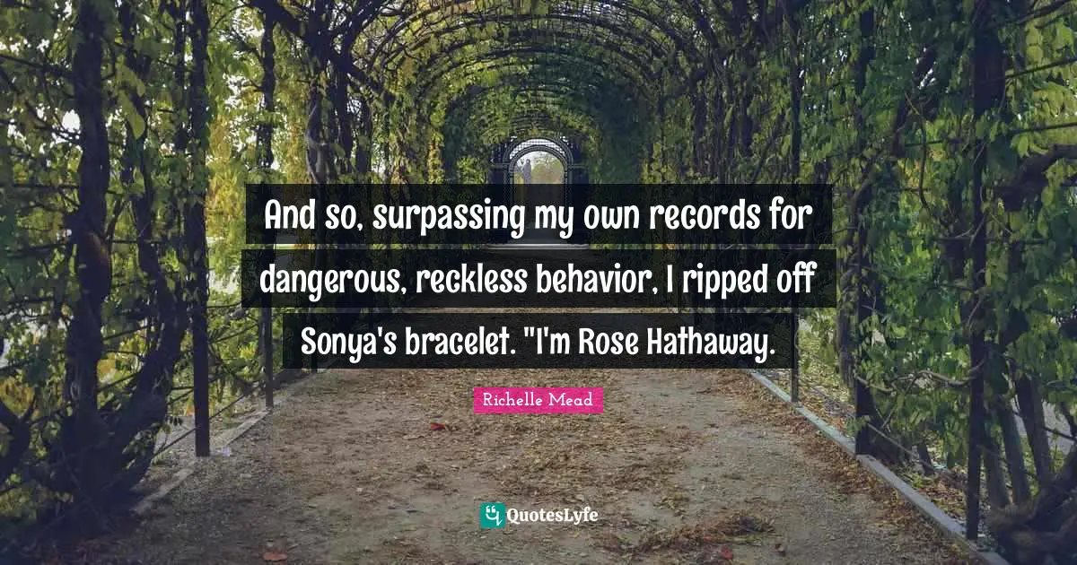 Bracelet Quotes: "And so, surpassing my own records for dangerous, reckless behavior, I ripped off Sonya's bracelet. "I'm Rose Hathaway."