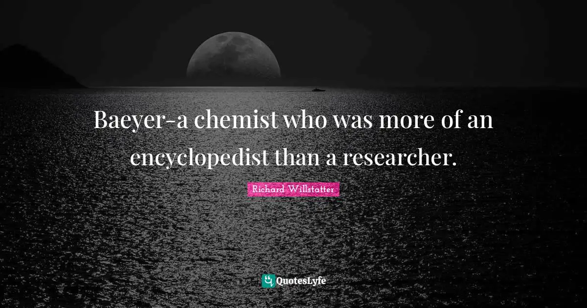 Baeyer-a chemist who was more of an encyclopedist than a researcher.
